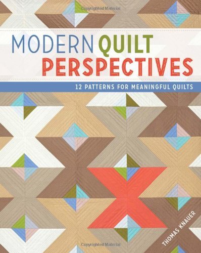 Thomas Knauer/Modern Quilt Perspectives@ 12 Patterns for Meaningful Quilts
